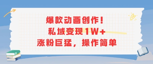 爆款动画创作！私域变现1W+涨粉巨猛，操作简单-青年网赚