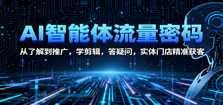 AI智能体流量密码：从了解到推广，学剪辑，答疑问，实体门店精准获客-青年网赚