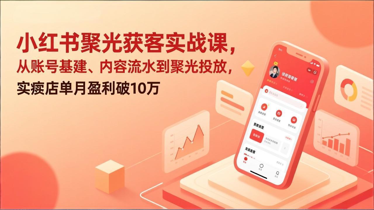 小红书聚光获客实战课，从账号基建、内容流水到聚光投放，实体店单月盈利破10万-青年网赚