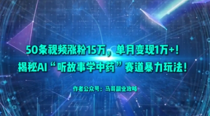 50条视频涨粉15W，单月变现1W+！揭秘AI“听故事学中药”赛道暴力玩法-青年网赚