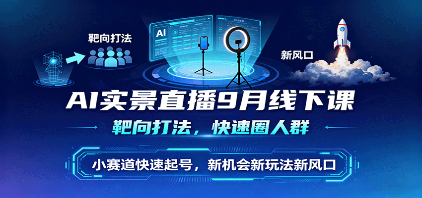 AI实景直播9月线下课，靶向打法，快速圈人群，小塞道快速起号，新机会新玩法新风口-青年网赚