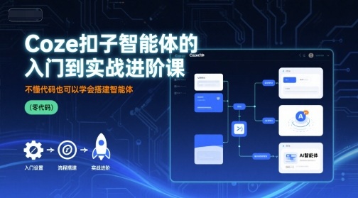 Coze扣子智能体的入门到实战进阶课，不懂代码也可以学会搭建智能体-青年网赚