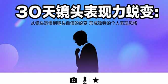 30天镜头表现力蜕变：从镜头恐惧到镜头自信的蜕变 形成独特的个人表现风格-青年网赚