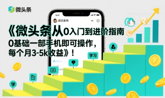 微头条从0入门到进阶指南，0基础一部手机即可操作，每个月3-5k收益-青年网赚