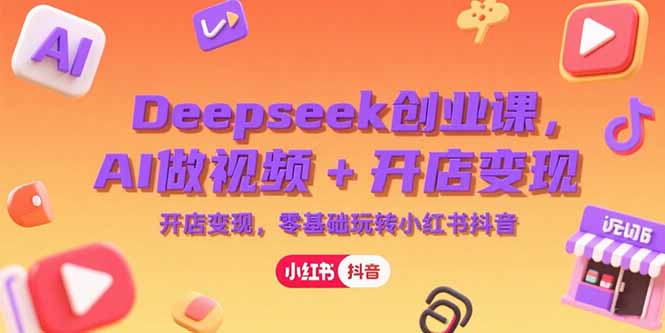 Deepseek创业课，AI做视频+开店变现，零基础玩转小红书抖音-青年网赚