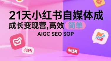 21天小红书自媒体成长变现营，高效 简单 AIGC SEO SOP-青年网赚