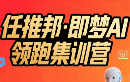 任推邦·即梦AI领跑集训营，低粉号冷启动，单条视频变现1.2W实操-青年网赚