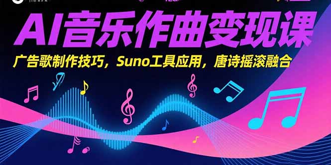 AI音乐作曲变现课，广告歌制作技巧，Suno工具应用，唐诗摇滚融合-青年网赚