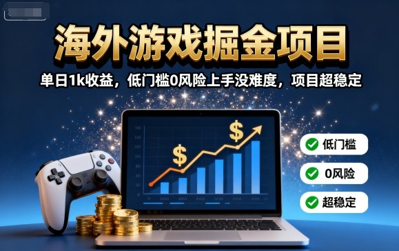 海外游戏掘金项目：单日1k收益，低门槛0风险上手没难度，项目超稳定【揭秘】-青年网赚