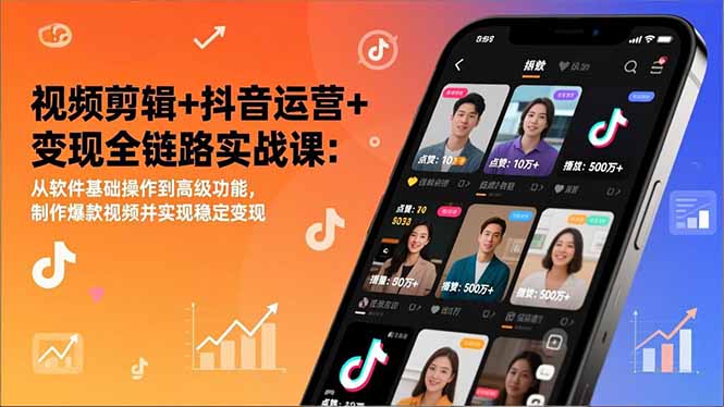 视频剪辑+抖音运营+变现全链路实战课：从软件基础操作到高级功能，制作爆款视频并实现稳定变现-青年网赚
