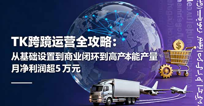 TK跨境运营全攻略：从基础设置到商业闭环到低成本量产，月净利润超5万美元-青年网赚