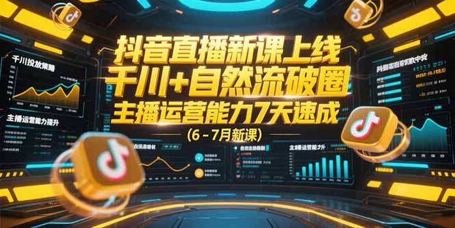 抖音直播新课上线，千川+自然流破圈，主播运营能力7天速成 (6-7月新课-青年网赚