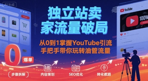 独立站卖家流量破局：从0到1掌握YouTube引流，手把手带你玩转油管流量-青年网赚