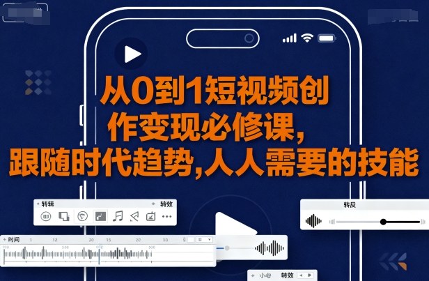 从0到1短视频创作变现必修课，跟随时代趋势，人人需要的技能-青年网赚