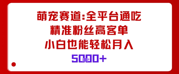 萌宠赛道，全平台通吃，精准粉丝高客单，小白也能轻松月入5k-青年网赚