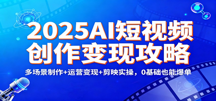 2025AI短视频创作变现攻略：多场景制作+运营变现+剪映实操，0 基础也能爆单-青年网赚