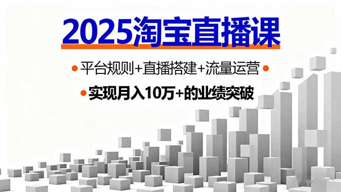 2025淘宝直播课，平台规则+直播搭建+流量运营，首播GMV破3万-青年网赚