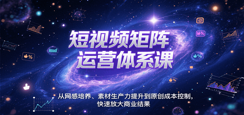 短视频矩阵运营体系课，从网感培养、素材生产力提升到原创成本控制，快速放大商业结果-青年网赚