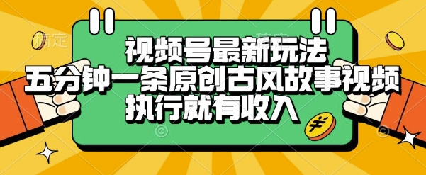 视频号最新玩法，五分钟一条原创古风故事类视频执行就有收入【揭秘】-青年网赚
