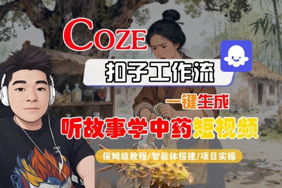 Coze扣子智能体工作流一键生成“听故事学中药“短视频，全流程保姆级教学-青年网赚