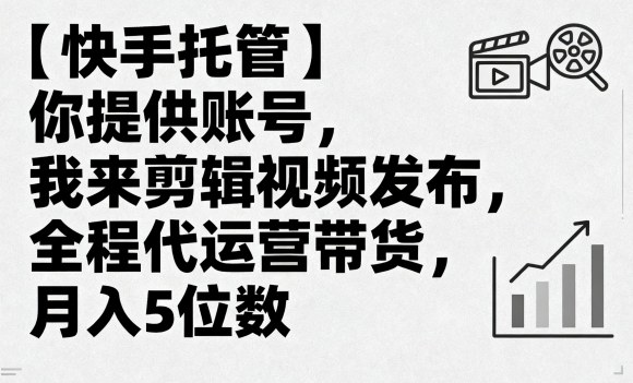 【快手托管】你提供账号，我来剪辑视频发布，全程代运营带货，月入5位数【揭秘】-青年网赚