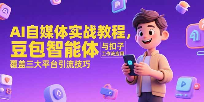 AI自媒体实战教程，豆包智能体与扣子工作流应用，覆盖三大平台引流技巧-青年网赚