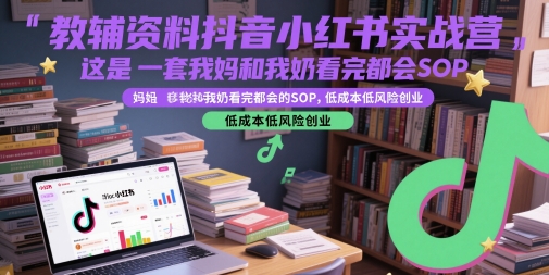 教辅资料抖音小红书实战营，这是一套我妈和我奶看完都会的SOP，低成本低风险创业(更新)-青年网赚