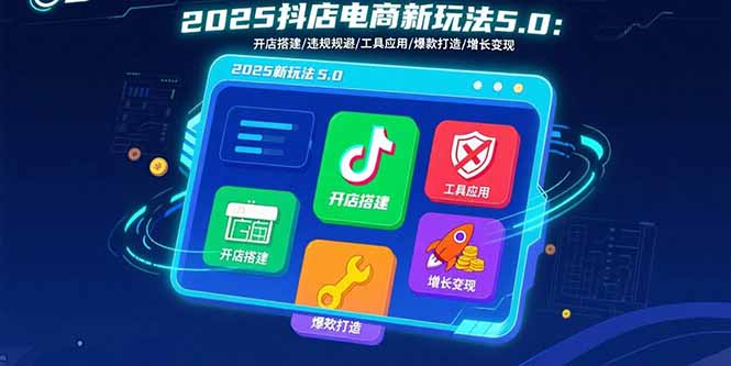 2025抖店电商新玩法5.0：开店搭建/违规规避/工具应用,快速掌握基础运营…-青年网赚