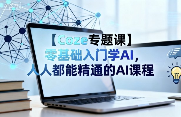 【Coze专题课】零基础入门学AI，人人都能精通的AI课程-青年网赚