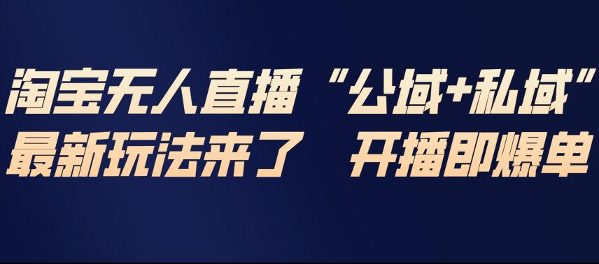 淘宝无人直播完整教程，公试+私域，最新玩法来了，开播即爆单-青年网赚