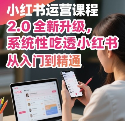 小红书运营课程2.0全新升级，从入门到精通，系统性吃透小红书-青年网赚