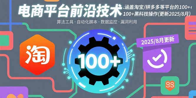 电商平台前沿技术：涵盖淘宝/拼多多等平台的100+黑科技操作(更新2025-8月-青年网赚
