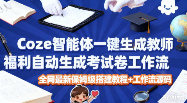 Coze智能体一键生成教师福利自动生成考试试卷工作流，全网最新保姆级搭建教程+工作流源码-青年网赚