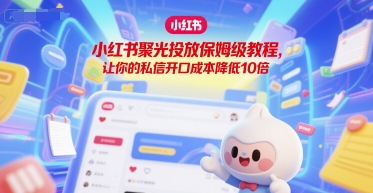 小红书聚光投放保姆级教程，让你的私信开口成本降低10倍-青年网赚