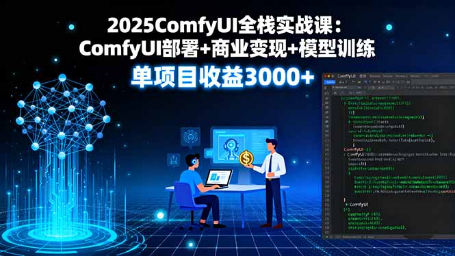 2025ComfyUI全栈实战课：ComfyUI部署+商业变现+模型训练，单项目收益3000+-青年网赚