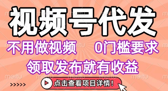 视频号代发，不用剪辑不用做视频，0门槛要求，领取发布就有收益，任务没有无上限，小白轻松上手【揭秘】-青年网赚
