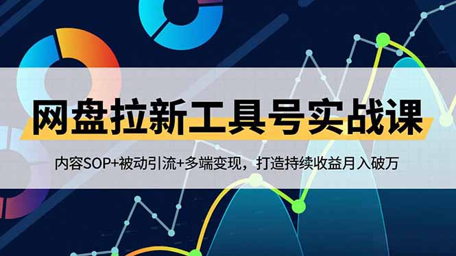 网盘拉新工具号实战课，内容SOP+被动引流+多端变现，打造持续收益月入破万-青年网赚