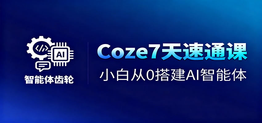 Coze7天速通课，小白从0搭建AI智能体+短视频工作流-青年网赚