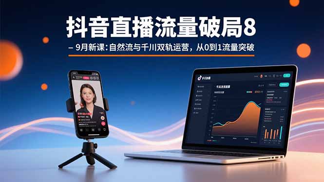 抖音直播流量破局8-9月新课：自然流与千川双轨运营，从0到1流量突破-青年网赚
