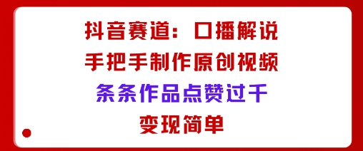 抖音赛道：口播解说，手把手教你制作原创视频，条条作品点赞过千，变现简单-青年网赚