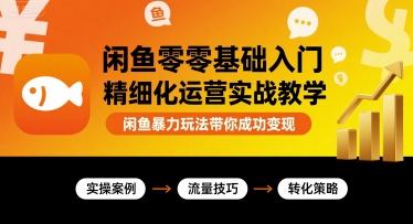 闲鱼零基础入门精细化运营实战教学，闲鱼暴力玩法带你成功变现-青年网赚