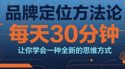 品牌定位方法论，每天30钟分让你学会一种全新的思维方式-青年网赚