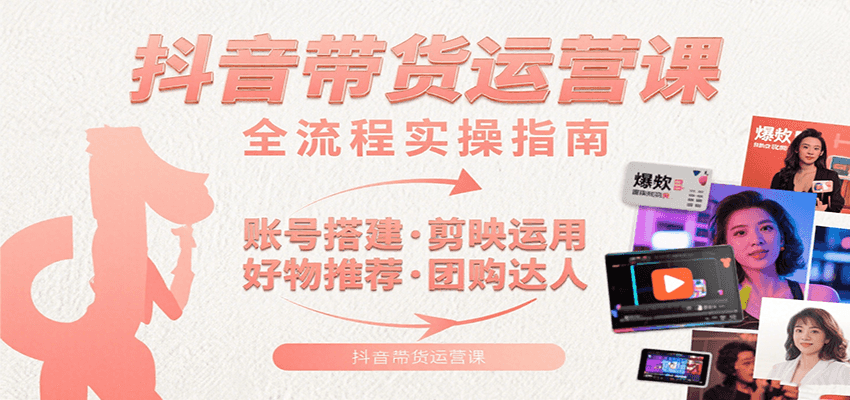 抖音带货运营课：含账号搭建、剪映运用、好物推荐、团购达人等内容，教你玩转抖音-青年网赚