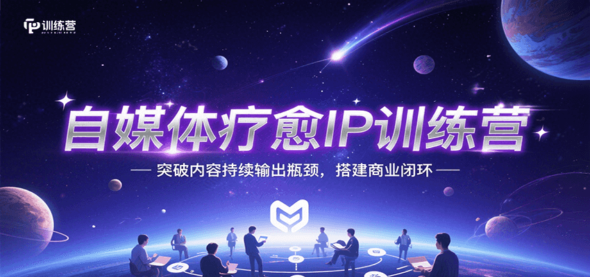 自媒体疗愈IP训练营，突破内容持续输出瓶颈，搭建商业闭环-青年网赚