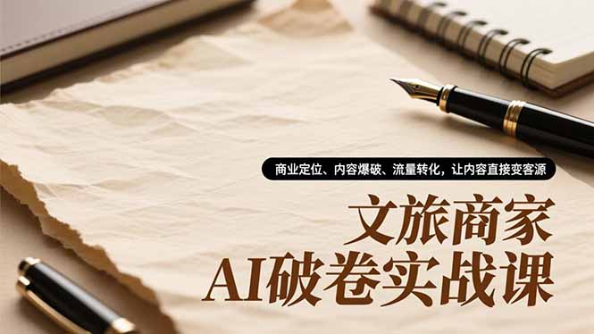 文旅商家AI破卷实战课，商业定位、内容爆破、流量转化，让内容直接变客源-青年网赚