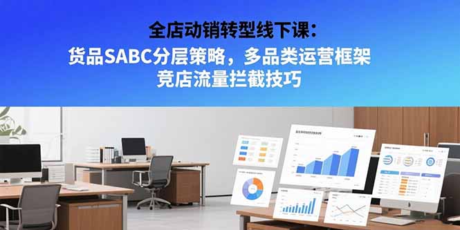 全店动销转型线下课：货品SABC分层策略，多品类运营框架 竞店流量拦截技巧-青年网赚