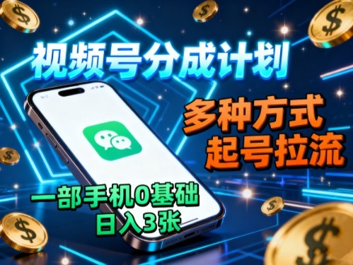 视频号分成计划，多种方式起号拉流，一部手机0基础日入3张-青年网赚