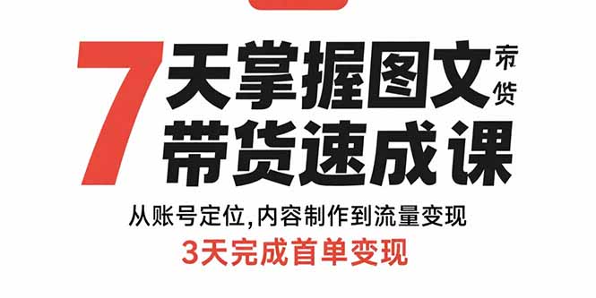 7天掌握图文带货速成课：从账号定位,内容制作到流量变现,3天完成首单变现-青年网赚
