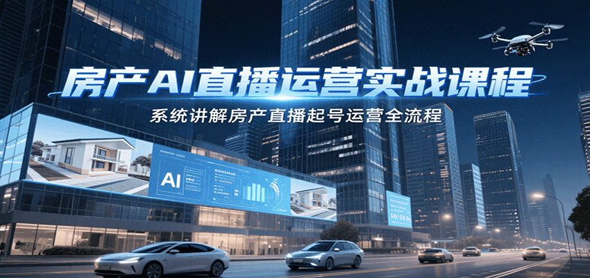 房产AI直播运营实战课程，系统讲解房产直播起号运营全流程-青年网赚