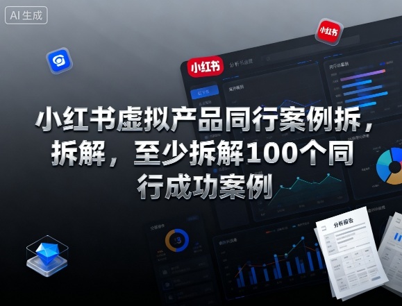 小红书虚拟产品同行案例拆解，至少拆解100个同行成功案例-青年网赚